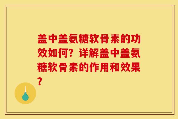 盖中盖氨糖软骨素的功效如何？详解盖中盖氨糖软骨素的作用和效果？