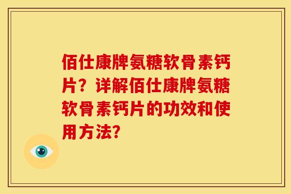 佰仕康牌氨糖软骨素钙片？详解佰仕康牌氨糖软骨素钙片的功效和使用方法？