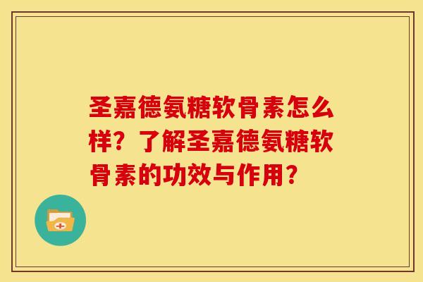 圣嘉德氨糖软骨素怎么样？了解圣嘉德氨糖软骨素的功效与作用？
