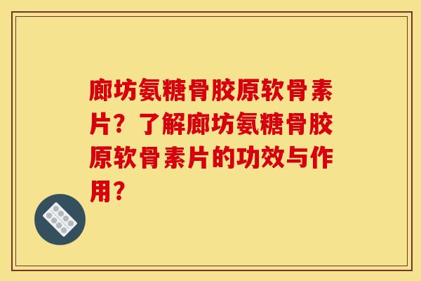 廊坊氨糖骨胶原软骨素片?了解廊坊氨糖骨胶原软骨素片的功效与作用? 廊坊氨糖骨胶原软骨素片?了解廊坊氨糖骨胶原软骨素片的功效与作用?