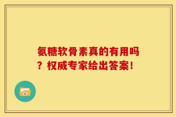 氨糖软骨素真的有用吗？权威专家给出答案！