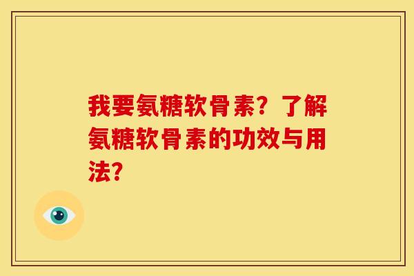 我要氨糖软骨素？了解氨糖软骨素的功效与用法？