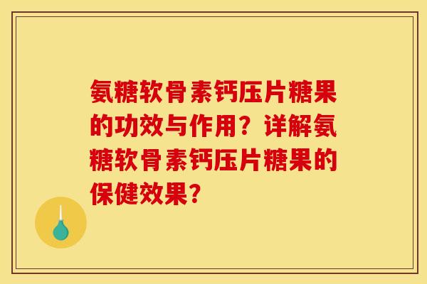 氨糖软骨素钙压片糖果的功效与作用？详解氨糖软骨素钙压片糖果的保健效果？