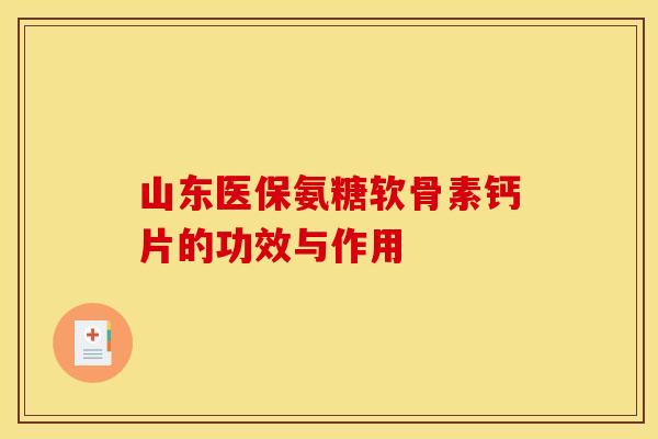 山东医保氨糖软骨素钙片的功效与作用
