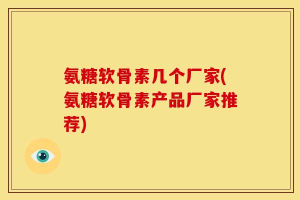 氨糖软骨素几个厂家(氨糖软骨素产品厂家推荐)