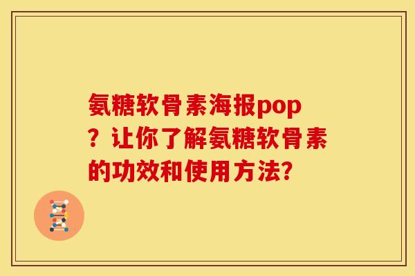 氨糖软骨素海报pop？让你了解氨糖软骨素的功效和使用方法？