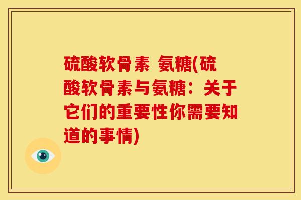 硫酸软骨素 氨糖(硫酸软骨素与氨糖：关于它们的重要性你需要知道的事情)