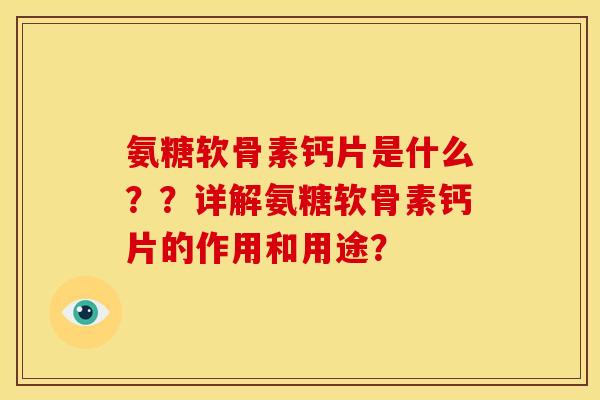 氨糖软骨素钙片是什么？？详解氨糖软骨素钙片的作用和用途？