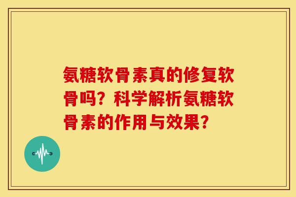 氨糖软骨素真的修复软骨吗？科学解析氨糖软骨素的作用与效果？