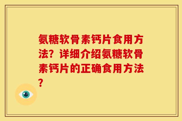 氨糖软骨素钙片食用方法？详细介绍氨糖软骨素钙片的正确食用方法？