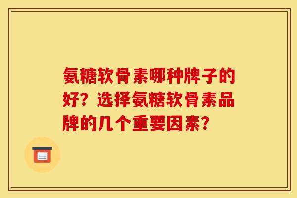 氨糖软骨素哪种牌子的好？选择氨糖软骨素品牌的几个重要因素？