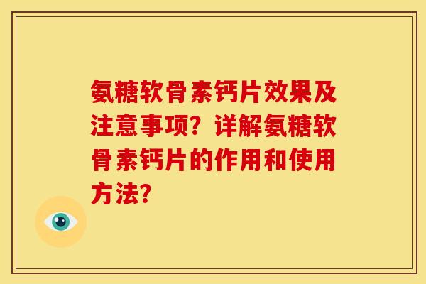 氨糖软骨素钙片效果及注意事项？详解氨糖软骨素钙片的作用和使用方法？