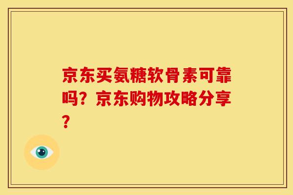 京东买氨糖软骨素可靠吗？京东购物攻略分享？
