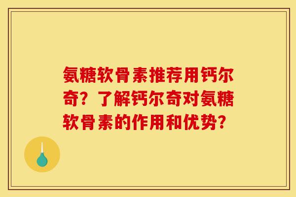 氨糖软骨素推荐用钙尔奇?了解钙尔奇对氨糖软骨素的作用和优势? 氨糖软骨素推荐用钙尔奇?了解钙尔奇对氨糖软骨素的作用和优势?