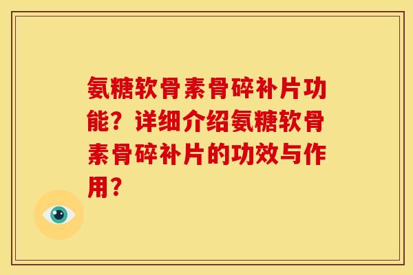 氨糖软骨素骨碎补片功能？详细介绍氨糖软骨素骨碎补片的功效与作用？