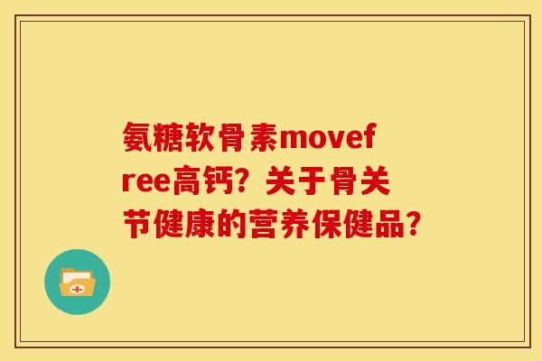 氨糖软骨素movefree高钙？关于骨关节健康的营养保健品？