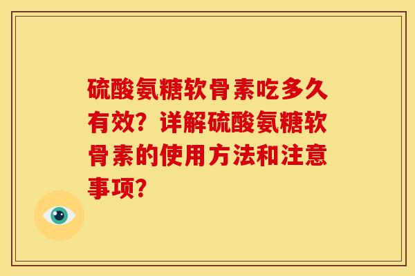 硫酸氨糖软骨素吃多久有效？详解硫酸氨糖软骨素的使用方法和注意事项？