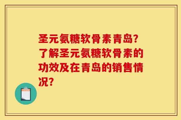 圣元氨糖软骨素青岛？了解圣元氨糖软骨素的功效及在青岛的销售情况？