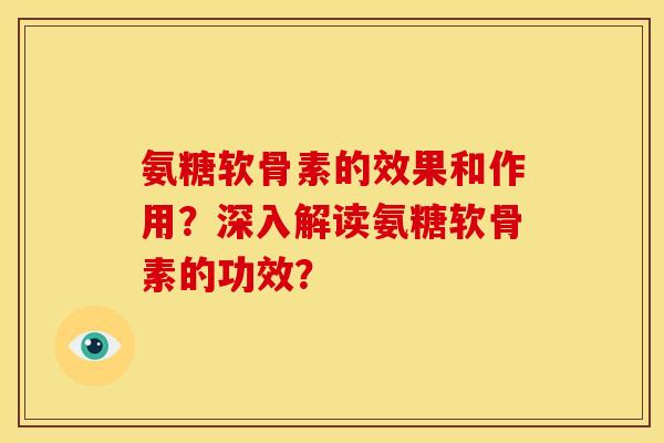 氨糖软骨素的效果和作用？深入解读氨糖软骨素的功效？