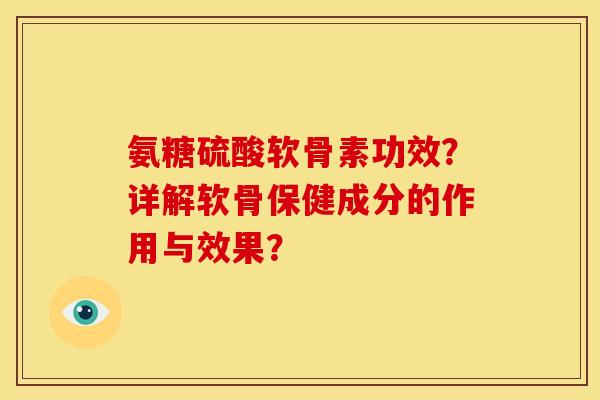氨糖硫酸软骨素功效？详解软骨保健成分的作用与效果？