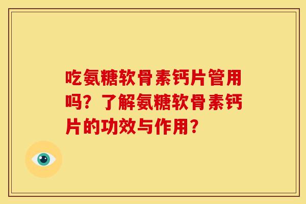 吃氨糖软骨素钙片管用吗？了解氨糖软骨素钙片的功效与作用？