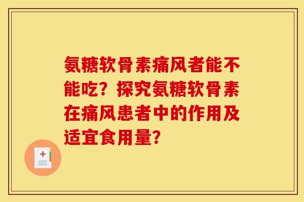 氨糖软骨素者能不能吃?探究氨糖软骨素在患者中的作用及适宜食用量? 氨糖软骨素者能不能吃?探究氨糖软骨素在患者中的作用及适宜食用量?