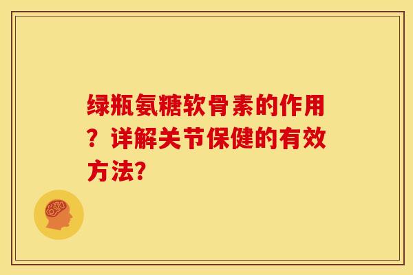 绿瓶氨糖软骨素的作用？详解关节保健的有效方法？
