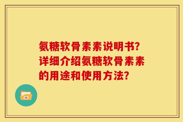 氨糖软骨素素说明书？详细介绍氨糖软骨素素的用途和使用方法？