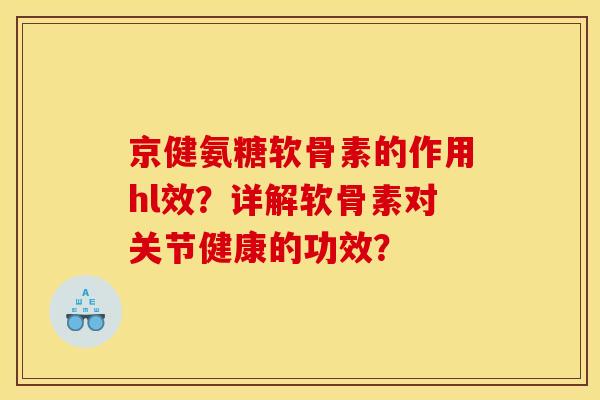 京健氨糖软骨素的作用hl效？详解软骨素对关节健康的功效？