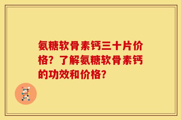 氨糖软骨素钙三十片价格?了解氨糖软骨素钙的功效和价格? 氨糖软骨素钙三十片价格?了解氨糖软骨素钙的功效和价格?