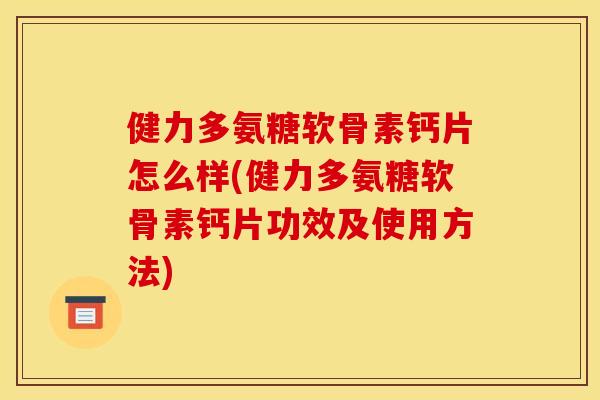 健力多氨糖软骨素钙片怎么样(健力多氨糖软骨素钙片功效及使用方法)