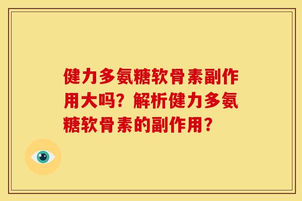 健力多氨糖软骨素副作用大吗?解析健力多氨糖软骨素的副作用? 健力多氨糖软骨素副作用大吗?解析健力多氨糖软骨素的副作用?