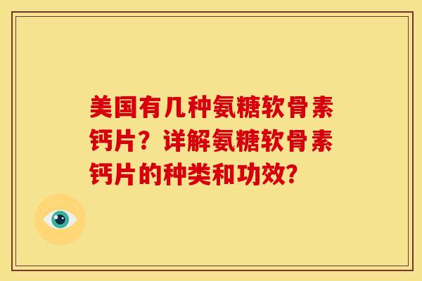 美国有几种氨糖软骨素钙片？详解氨糖软骨素钙片的种类和功效？