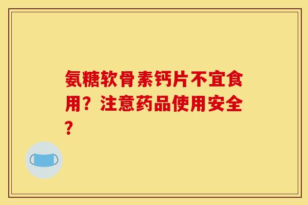 氨糖软骨素钙片不宜食用？注意药品使用安全？