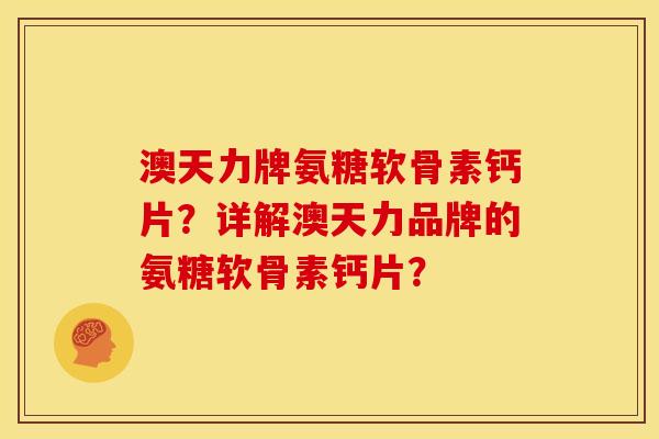 澳天力牌氨糖软骨素钙片？详解澳天力品牌的氨糖软骨素钙片？