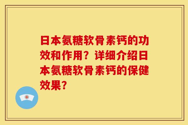 日本氨糖软骨素钙的功效和作用？详细介绍日本氨糖软骨素钙的保健效果？