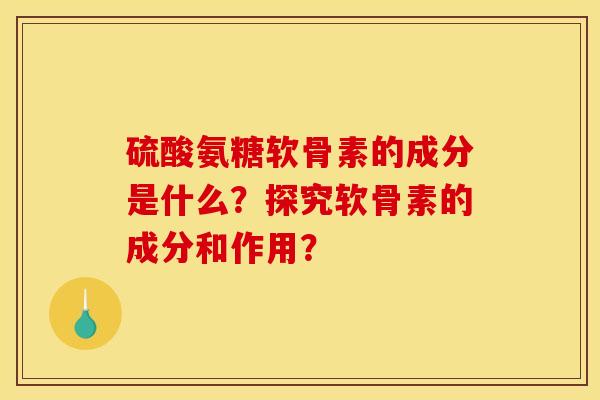硫酸氨糖软骨素的成分是什么？探究软骨素的成分和作用？