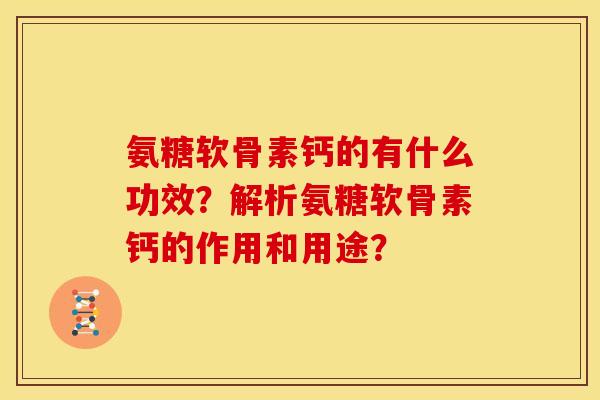氨糖软骨素钙的有什么功效？解析氨糖软骨素钙的作用和用途？