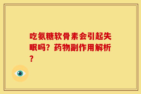 吃氨糖软骨素会引起失眠吗？药物副作用解析？