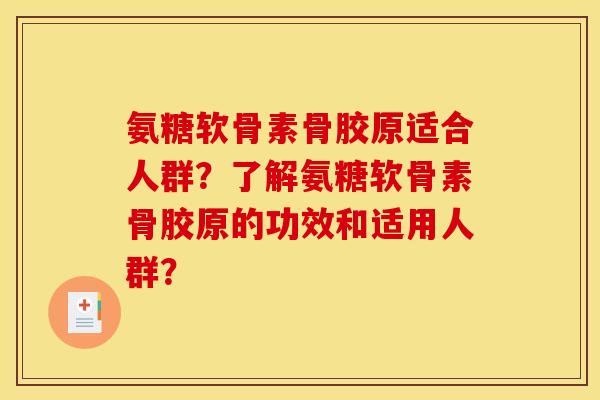 氨糖软骨素骨胶原适合人群？了解氨糖软骨素骨胶原的功效和适用人群？