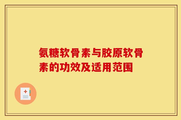 氨糖软骨素与胶原软骨素的功效及适用范围
