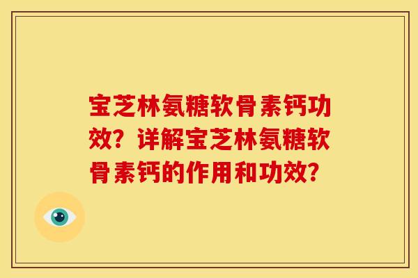宝芝林氨糖软骨素钙功效？详解宝芝林氨糖软骨素钙的作用和功效？