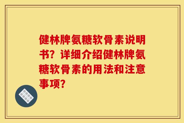 健林牌氨糖软骨素说明书？详细介绍健林牌氨糖软骨素的用法和注意事项？