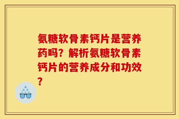 氨糖软骨素钙片是营养药吗?解析氨糖软骨素钙片的营养成分和功效? 氨糖软骨素钙片是营养药吗?解析氨糖软骨素钙片的营养成分和功效?