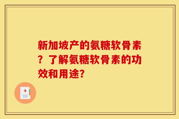 新加坡产的氨糖软骨素？了解氨糖软骨素的功效和用途？