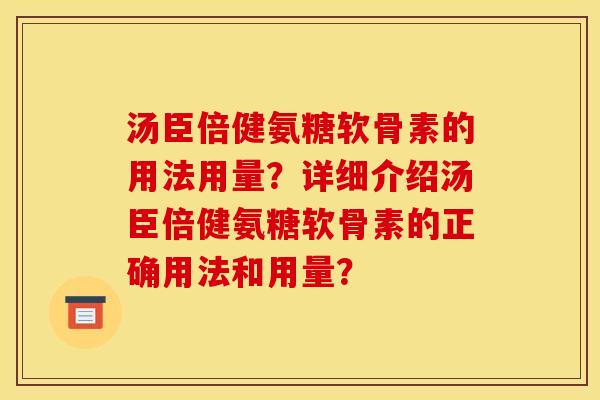 汤臣倍健氨糖软骨素的用法用量？详细介绍汤臣倍健氨糖软骨素的正确用法和用量？
