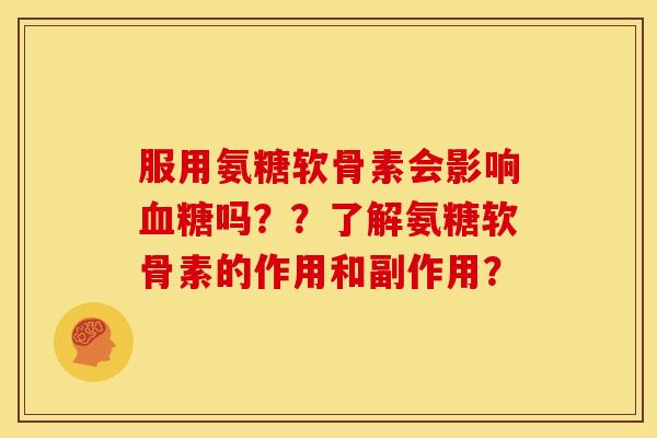 服用氨糖软骨素会影响吗？？了解氨糖软骨素的作用和副作用？