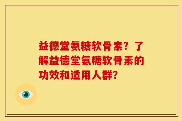 益德堂氨糖软骨素？了解益德堂氨糖软骨素的功效和适用人群？