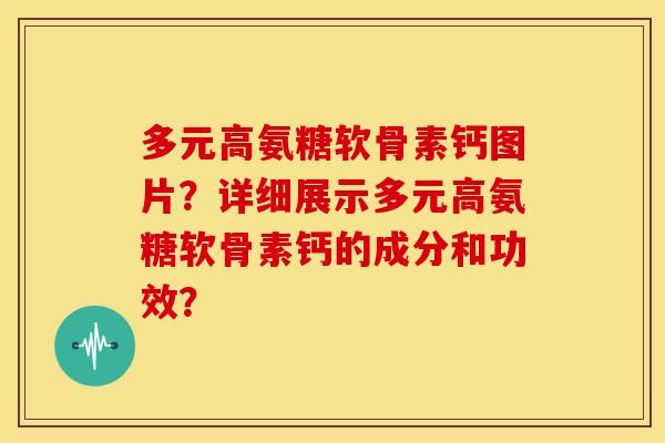 多元高氨糖软骨素钙图片?详细展示多元高氨糖软骨素钙的成分和功效? 多元高氨糖软骨素钙图片?详细展示多元高氨糖软骨素钙的成分和功效?