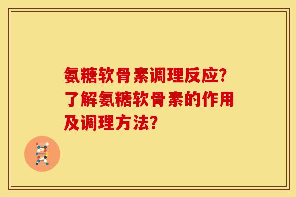 氨糖软骨素调理反应？了解氨糖软骨素的作用及调理方法？